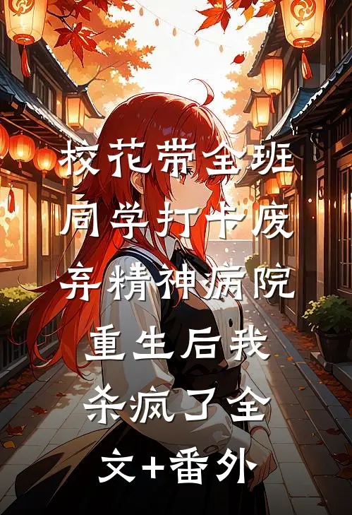校花带全班同学打卡废弃精神病院，重生后我杀疯了全文+番外