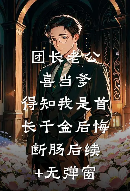 团长老公喜当爹，得知我是首长千金后悔断肠后续+无弹窗