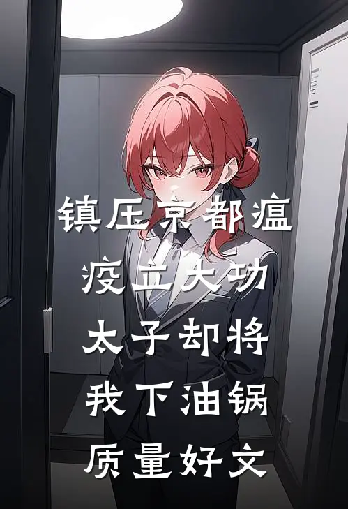 镇压京都瘟疫立大功，太子却将我下油锅质量好文