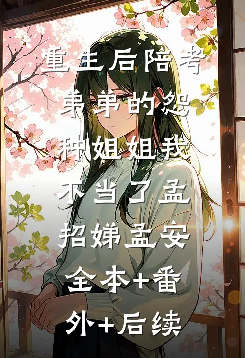 重生后陪考弟弟的怨种姐姐我不当了孟招娣孟安全本+番外+后续