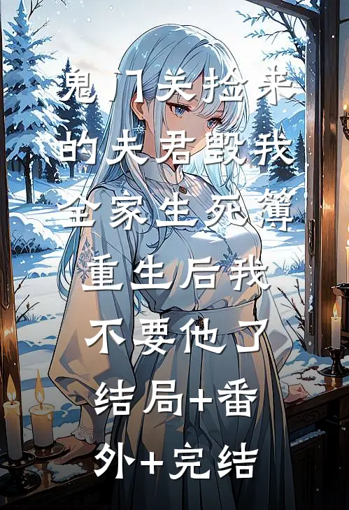鬼门关捡来的夫君毁我全家生死簿，重生后我不要他了结局+番外+完结
