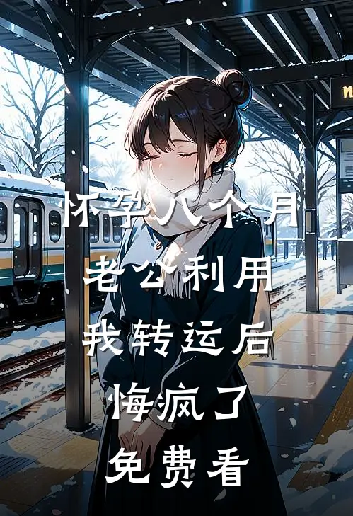 怀孕八个月老公利用我转运后，悔疯了免费看