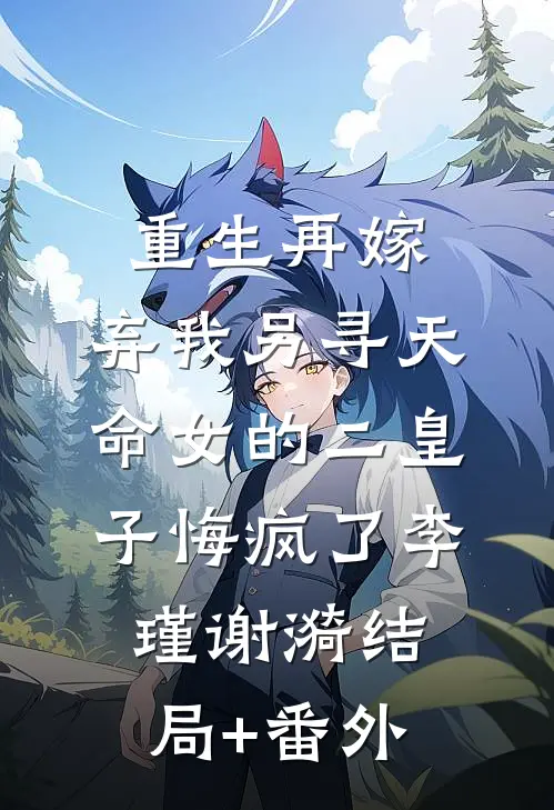 重生再嫁，弃我另寻天命女的二皇子悔疯了李瑾谢漪结局+番外