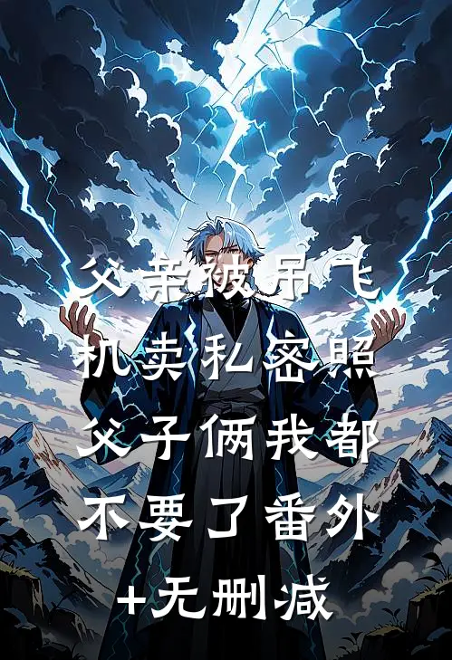 父亲被吊飞机卖私密照，父子俩我都不要了番外+无删减