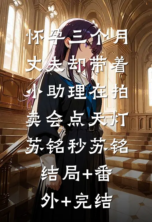 怀孕三个月，丈夫却带着小助理在拍卖会点天灯苏铭秒苏铭:结局+番外+完结