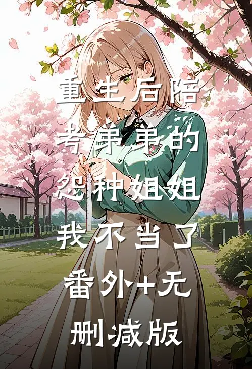 重生后陪考弟弟的怨种姐姐我不当了:番外+无删减版