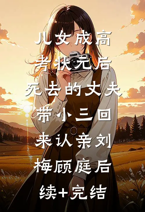儿女成高考状元后，死去的丈夫带小三回来认亲刘梅顾庭后续+完结