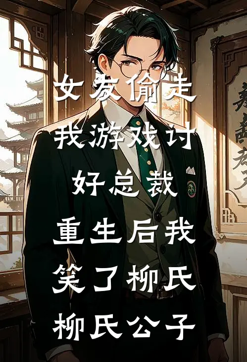女友偷走我游戏讨好总裁，重生后我笑了柳氏柳氏公子