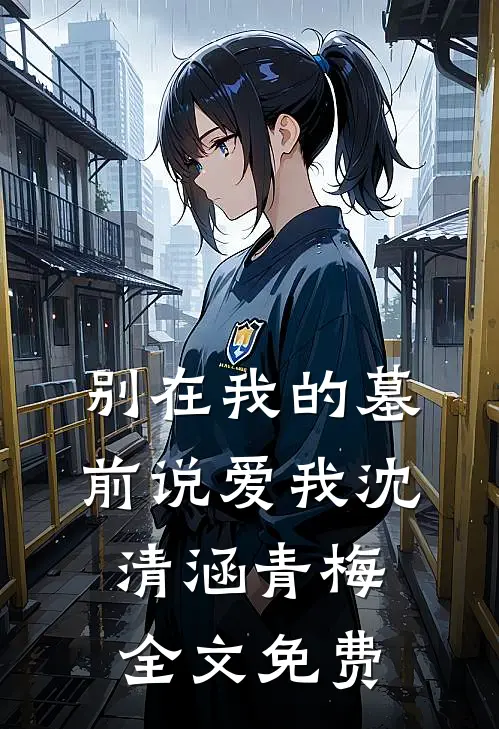 别在我的墓前说爱我沈清涵青梅全文免费