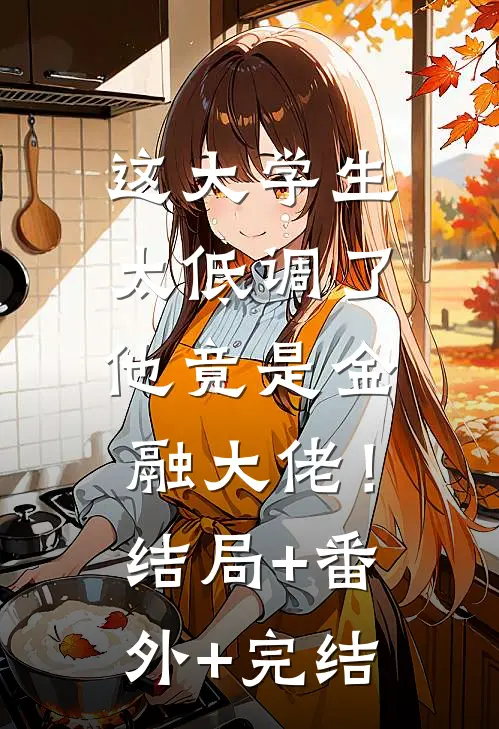 这大学生太低调了，他竟是金融大佬！结局+番外+完结
