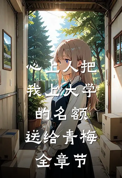 心上人把我上大学的名额，送给青梅全章节