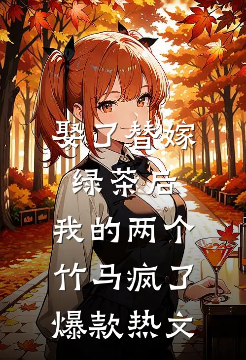 娶了替嫁绿茶后，我的两个竹马疯了爆款热文