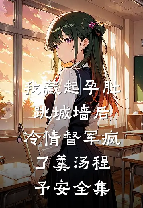 我藏起孕肚跳城墙后，冷情督军疯了羹汤程予安全集
