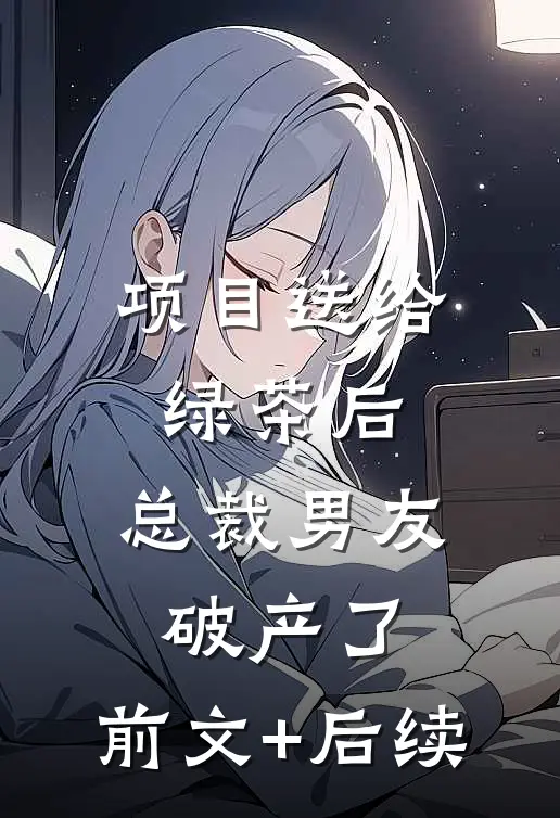 项目送给绿茶后，总裁男友破产了:前文+后续