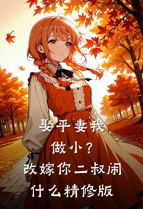 娶平妻我做小？改嫁你二叔闹什么精修版