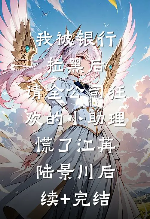 我被银行拉黑后，请全公司狂欢的小助理慌了江苒陆景川后续+完结