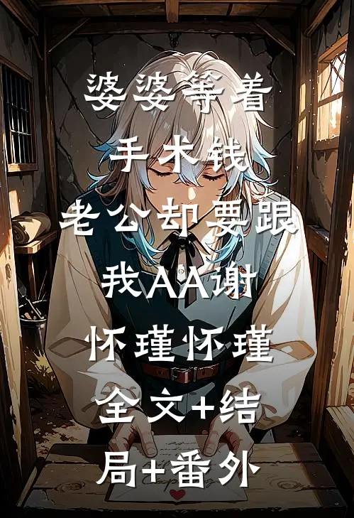 婆婆等着手术钱，老公却要跟我AA谢怀瑾怀瑾:全文+结局+番外