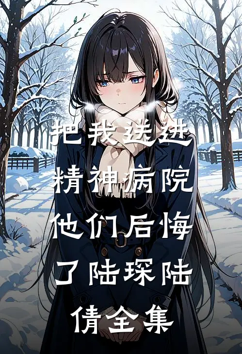把我送进精神病院，他们后悔了陆琛陆倩全集