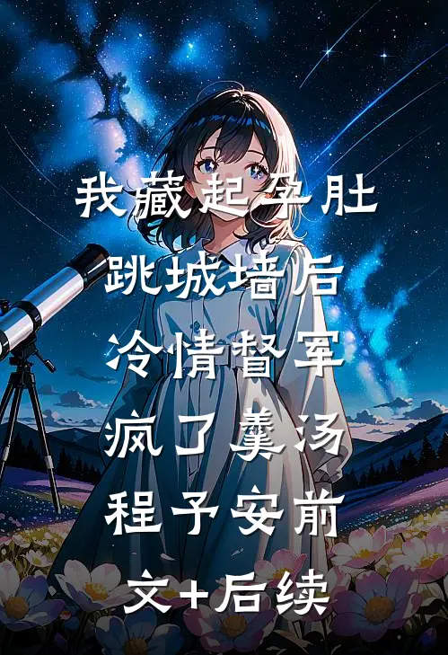 我藏起孕肚跳城墙后，冷情督军疯了羹汤程予安前文+后续