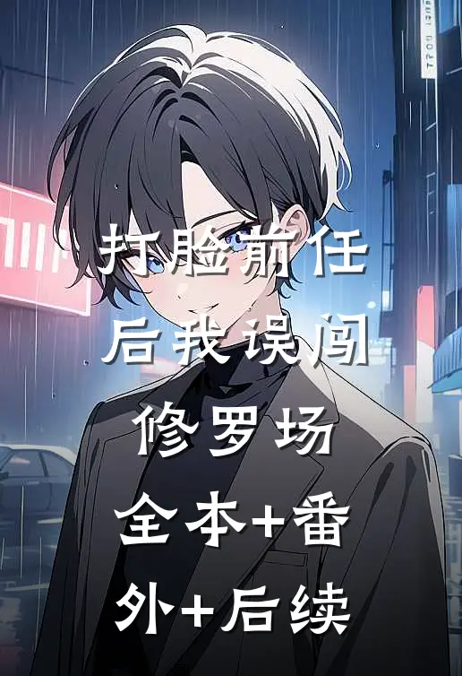 打脸前任后我误闯修罗场:全本+番外+后续