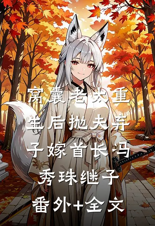 窝囊老太重生后抛夫弃子嫁首长冯秀珠继子:(番外)+(全文)