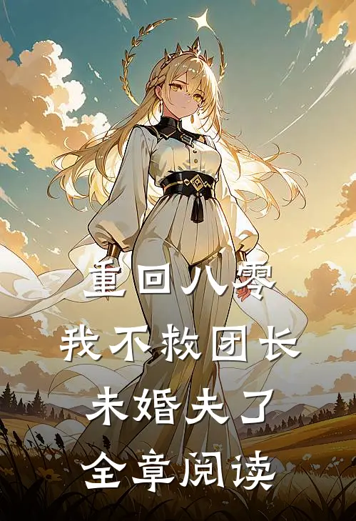 重回八零，我不救团长未婚夫了全章阅读