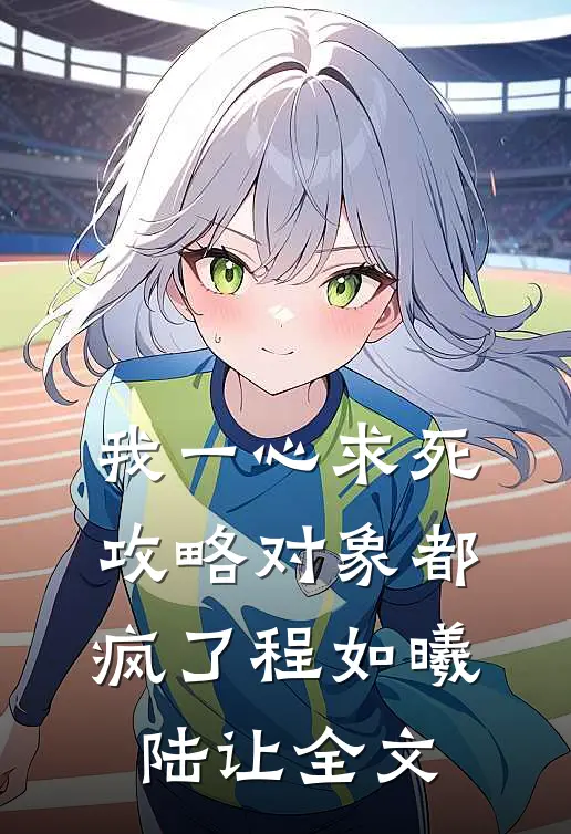 我一心求死，攻略对象都疯了程如曦陆让全文
