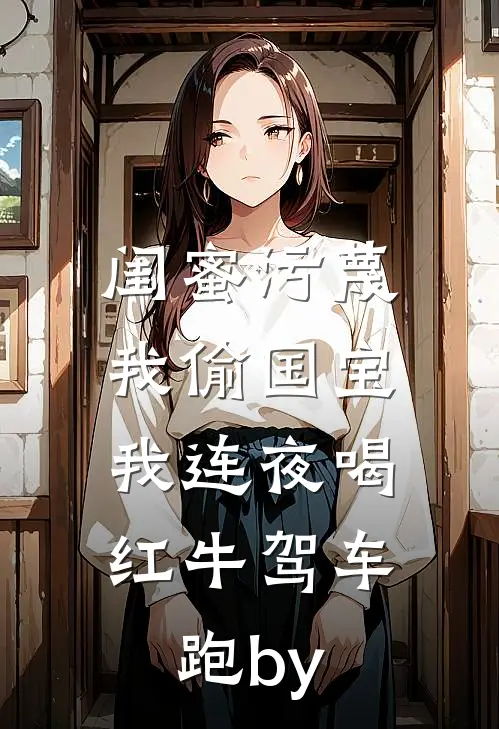 闺蜜污蔑我偷国宝，我连夜喝红牛驾车跑by