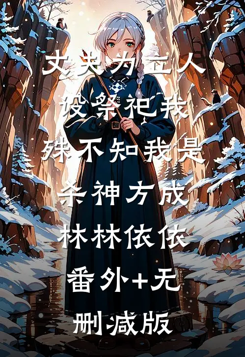 丈夫为立人设祭祀我，殊不知我是杀神方成林林依依:番外+无删减版