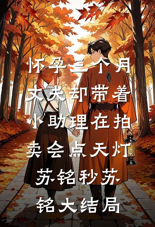 怀孕三个月，丈夫却带着小助理在拍卖会点天灯苏铭秒苏铭大结局