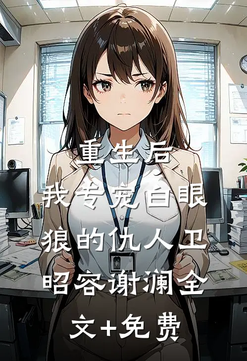 重生后，我专宠白眼狼的仇人卫昭容谢澜全文+免费
