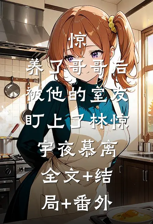 惊，养了哥哥后被他的室友盯上了林惊宇夜慕离全文+结局+番外