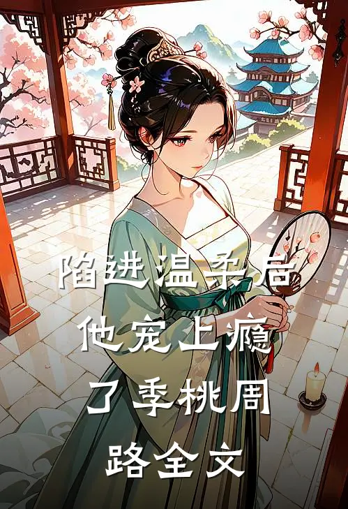 陷进温柔后，他宠上瘾了季桃周路全文