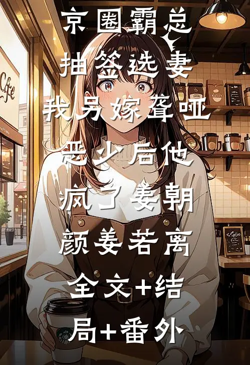 京圈霸总抽签选妻，我另嫁聋哑恶少后他疯了姜朝颜姜若离全文+结局+番外