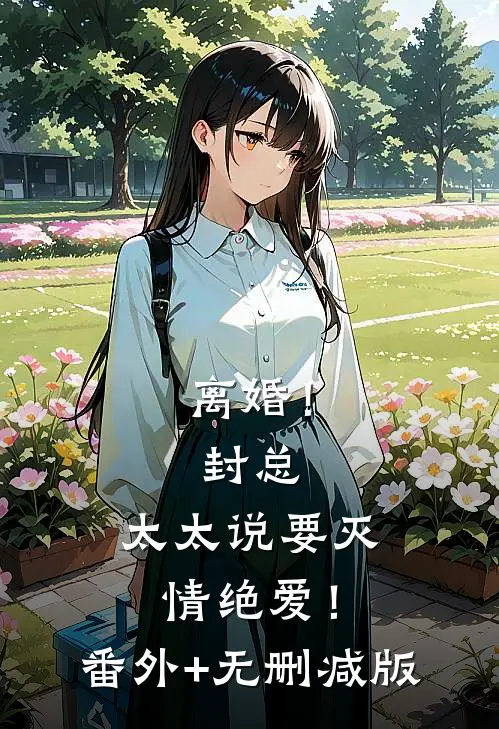 离婚！封总，太太说要灭情绝爱！:番外+无删减版