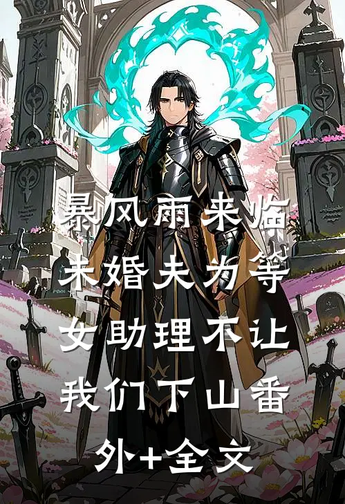 暴风雨来临，未婚夫为等女助理不让我们下山(番外)+(全文)