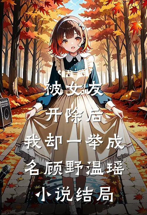 被女友开除后，我却一举成名顾野温瑶小说结局