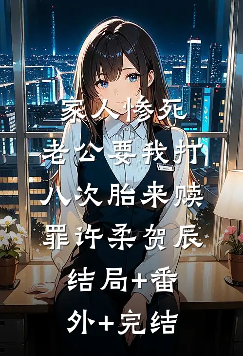 家人惨死，老公要我打八次胎来赎罪许柔贺辰:结局+番外+完结