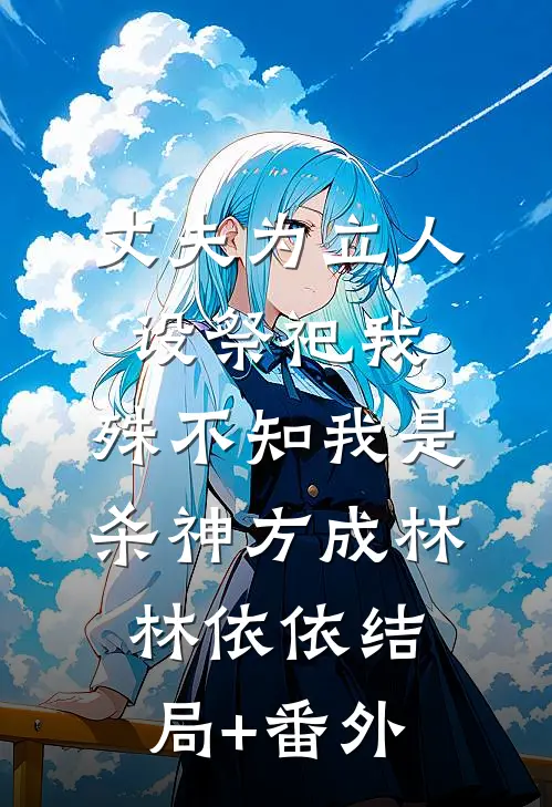 丈夫为立人设祭祀我，殊不知我是杀神方成林林依依结局+番外