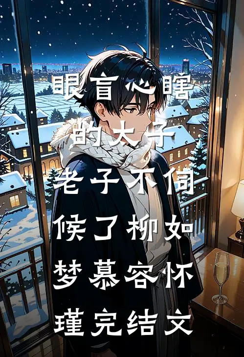 眼盲心瞎的太子，老子不伺候了柳如梦慕容怀瑾完结文