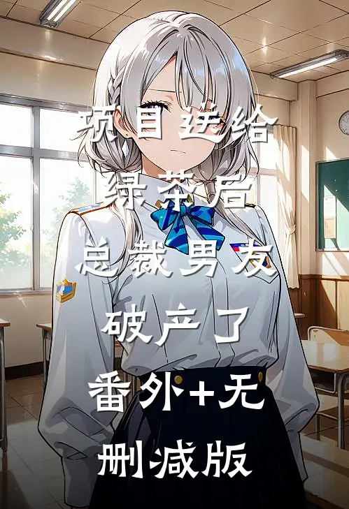 项目送给绿茶后，总裁男友破产了:番外+无删减版