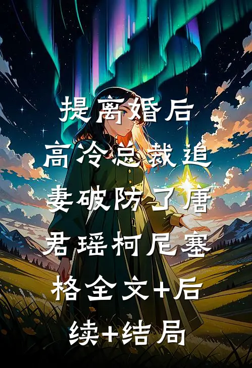 提离婚后，高冷总裁追妻破防了唐君瑶柯尼塞格全文+后续+结局