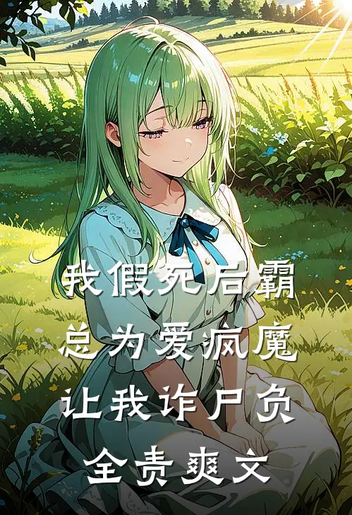 我假死后霸总为爱疯魔，让我诈尸负全责爽文