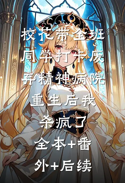 校花带全班同学打卡废弃精神病院，重生后我杀疯了:全本+番外+后续
