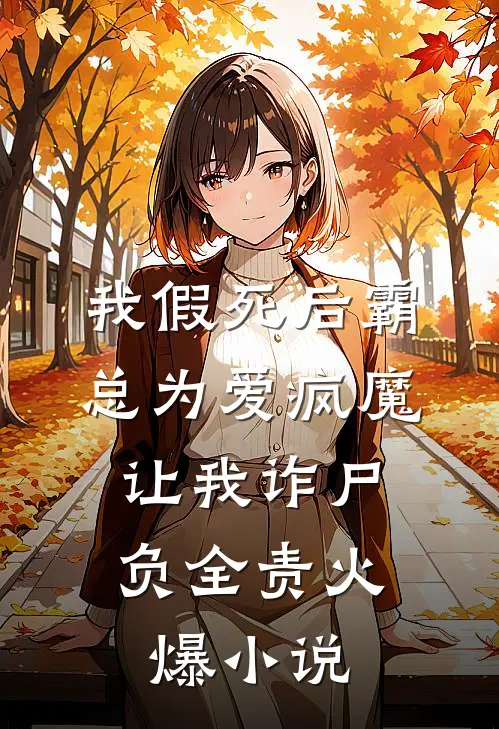 我假死后霸总为爱疯魔，让我诈尸负全责火爆小说