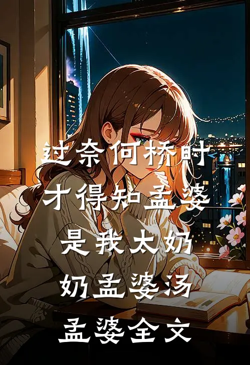 过奈何桥时，才得知孟婆是我太奶奶孟婆汤孟婆全文