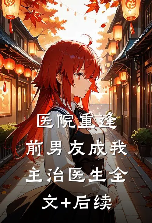 医院重逢，前男友成我主治医生全文+后续