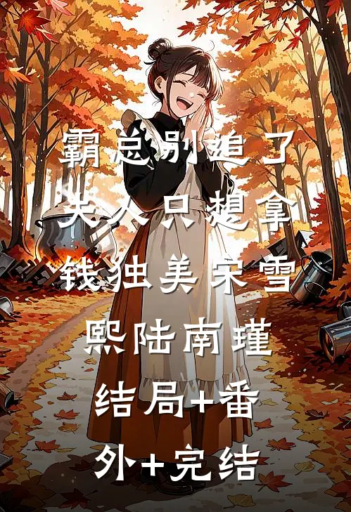 霸总别追了，夫人只想拿钱独美宋雪熙陆南瑾:结局+番外+完结