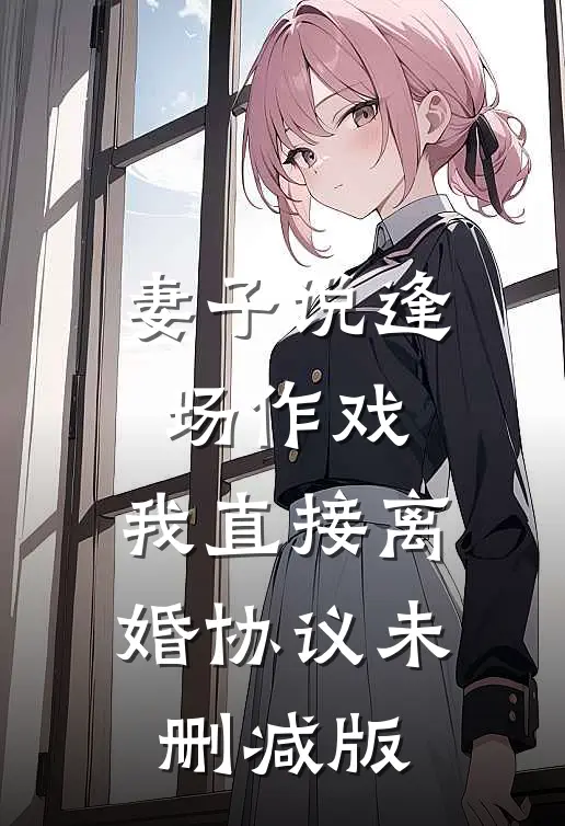 妻子说逢场作戏，我直接离婚协议未删减版