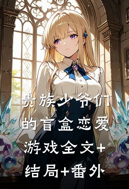 贵族少爷们的盲盒恋爱游戏全文+结局+番外